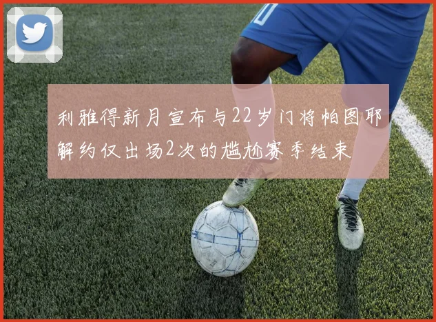 利雅得新月宣布与22岁门将帕图耶解约仅出场2次的尴尬赛季结束
