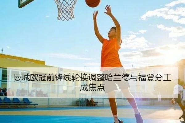 曼城欧冠前锋线轮换调整哈兰德与福登分工成焦点 | LEJING.COMapp
