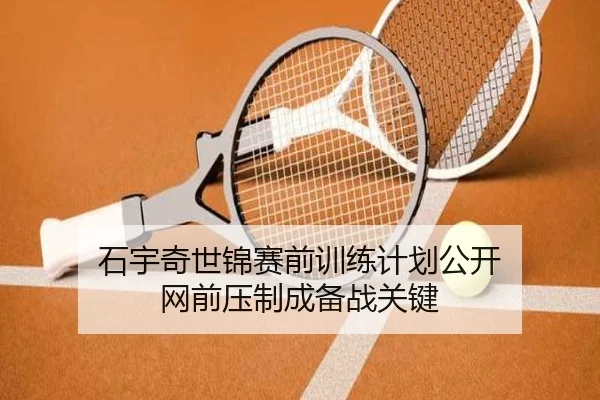 石宇奇世锦赛前训练计划公开 网前压制成备战关键 - LEJING.COMapp