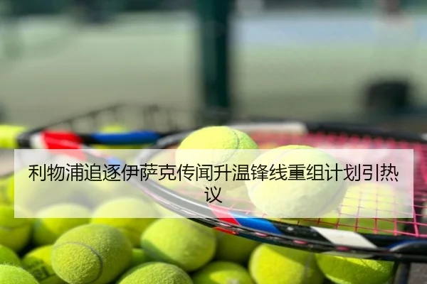 利物浦追逐伊萨克传闻升温锋线重组计划引热议 | LEJING.COMapp