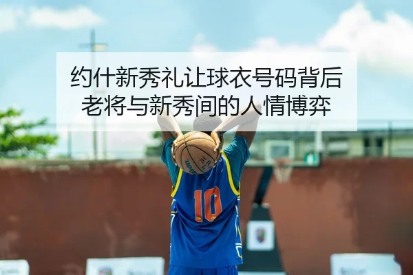 约什新秀礼让球衣号码背后 老将与新秀间的人情博弈 | LEJING.COMapp