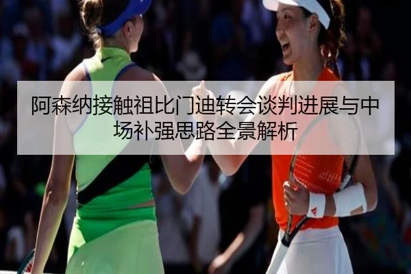 阿森纳接触祖比门迪转会谈判进展与中场补强思路全景解析 - LEJING.COMapp