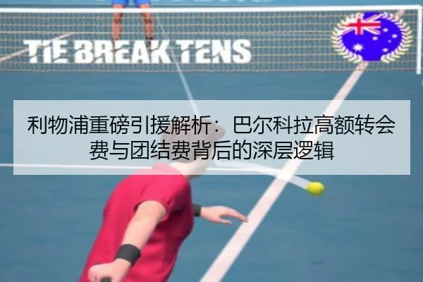 利物浦重磅引援解析：巴尔科拉高额转会费与团结费背后的深层逻辑 - LEJING.COMapp