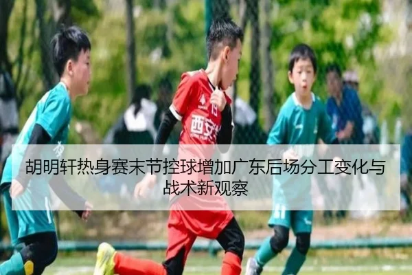 胡明轩热身赛末节控球增加广东后场分工变化与战术新观察 | LEJING.COMapp