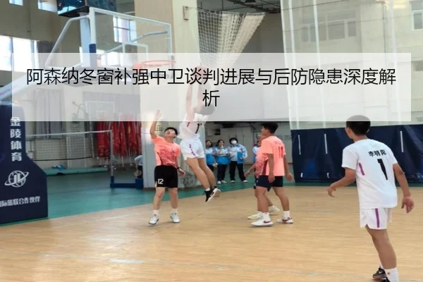 阿森纳冬窗补强中卫谈判进展与后防隐患深度解析 - LEJING.COMapp