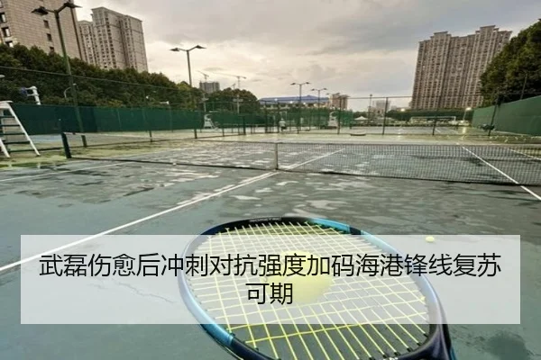 武磊伤愈后冲刺对抗强度加码海港锋线复苏可期 - LEJING.COMapp