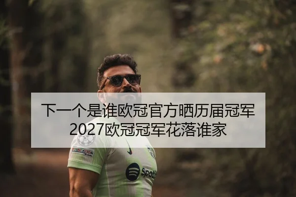 下一个是谁欧冠官方晒历届冠军 2027欧冠冠军花落谁家 - LEJING.COMapp