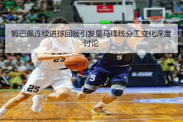 姆巴佩连续进球回暖引发皇马锋线分工变化深度讨论 - LEJING.COMapp